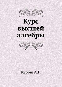 Высшая алгебра. Курош курс высшей алгебры. А.Г. курош. Курс высшей алгебры. Курош линейная Алгебра. Учебник курош а.г курс высшей алгебры.