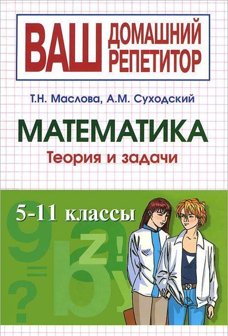 Теория классов математика. Домашний репетитор по математике 7-11 классы. Учебное пособие ваш домашний репетитор математика 5 11 классы. Маслова Тамара Николаевна математика. Ваш домашний репетитор серия книг.